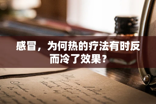 感冒，为何热的疗法有时反而冷了效果？