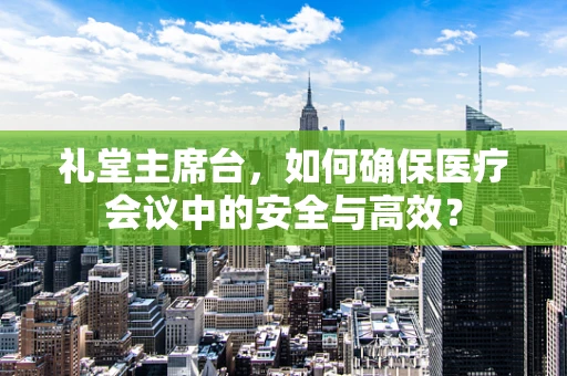 礼堂主席台，如何确保医疗会议中的安全与高效？