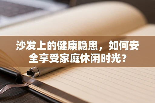 沙发上的健康隐患，如何安全享受家庭休闲时光？