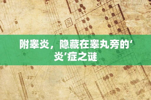 附睾炎，隐藏在睾丸旁的‘炎’症之谜