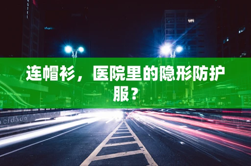 连帽衫，医院里的隐形防护服？