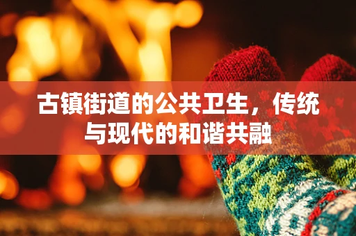 古镇街道的公共卫生，传统与现代的和谐共融