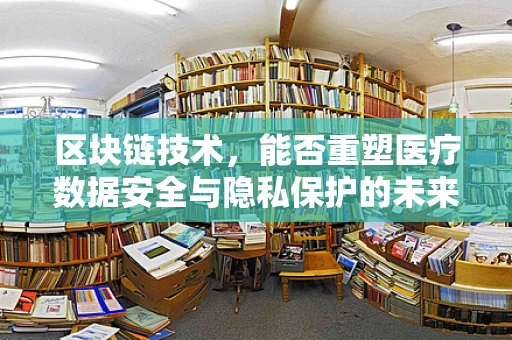 区块链技术，能否重塑医疗数据安全与隐私保护的未来？
