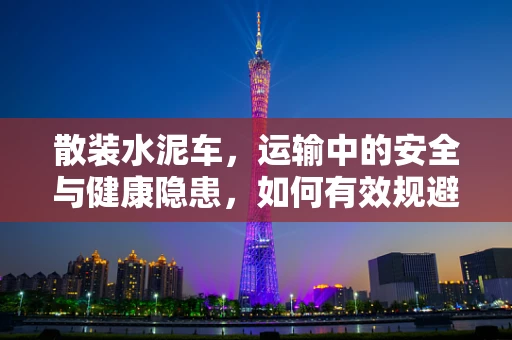 散装水泥车，运输中的安全与健康隐患，如何有效规避？