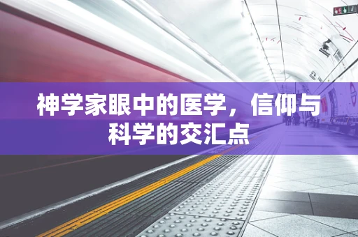 神学家眼中的医学，信仰与科学的交汇点