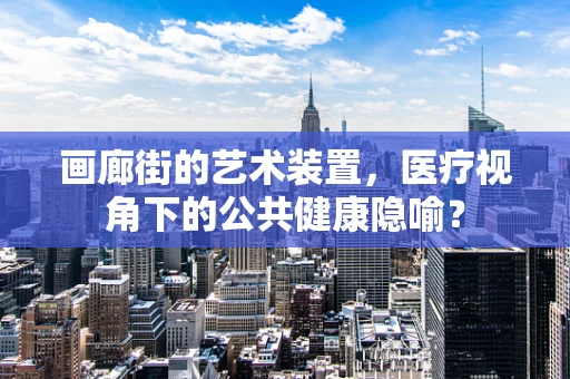 画廊街的艺术装置，医疗视角下的公共健康隐喻？