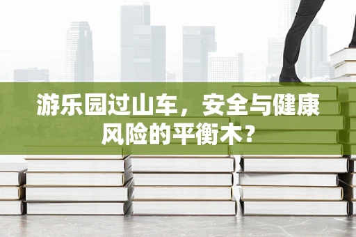 游乐园过山车，安全与健康风险的平衡木？