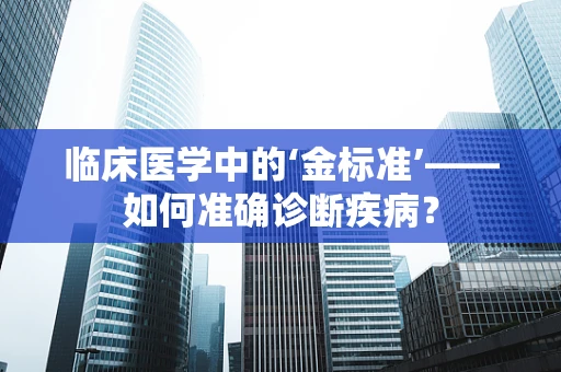 临床医学中的‘金标准’——如何准确诊断疾病？
