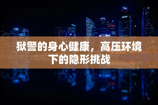 狱警的身心健康，高压环境下的隐形挑战
