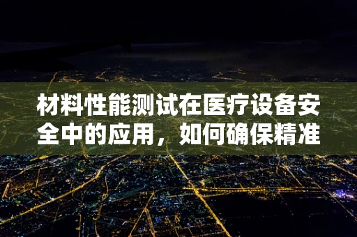 材料性能测试在医疗设备安全中的应用，如何确保精准与可靠？