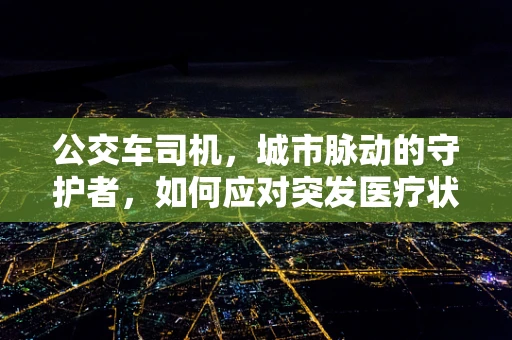 公交车司机，城市脉动的守护者，如何应对突发医疗状况？