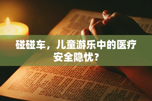 碰碰车，儿童游乐中的医疗安全隐忧？