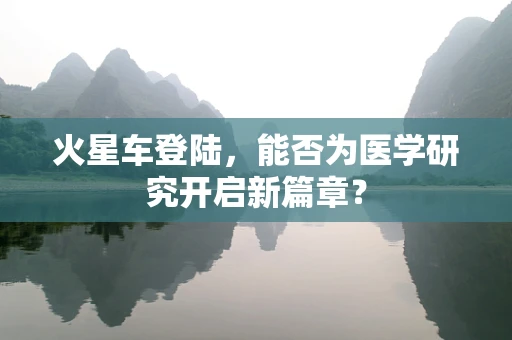 火星车登陆，能否为医学研究开启新篇章？