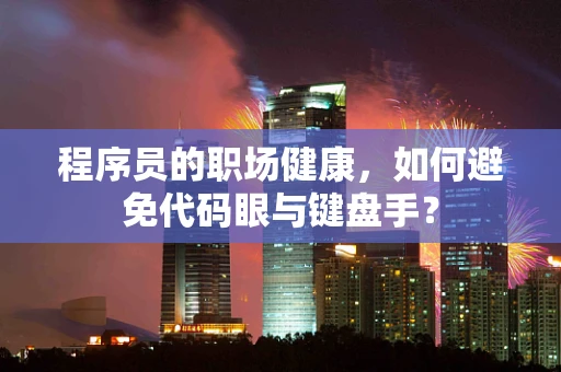 程序员的职场健康，如何避免代码眼与键盘手？