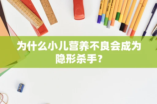 为什么小儿营养不良会成为隐形杀手？
