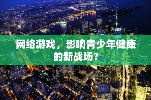 网络游戏，影响青少年健康的新战场？
