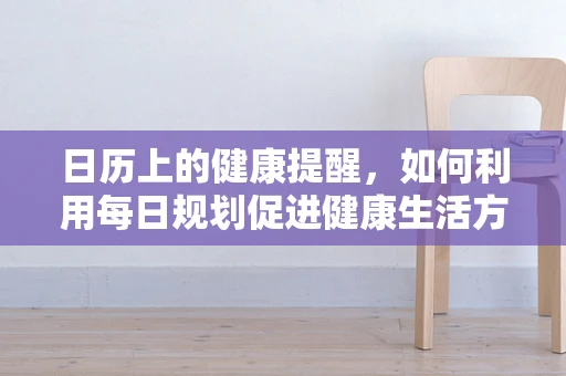 日历上的健康提醒，如何利用每日规划促进健康生活方式？