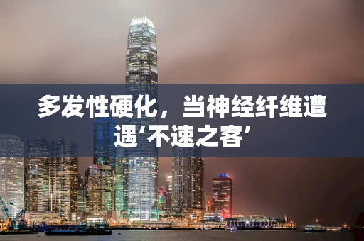 多发性硬化，当神经纤维遭遇‘不速之客’