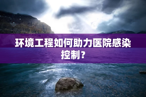 环境工程如何助力医院感染控制？