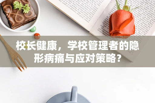 校长健康，学校管理者的隐形病痛与应对策略？