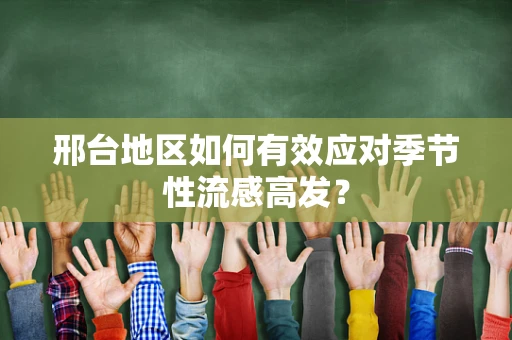 邢台地区如何有效应对季节性流感高发？