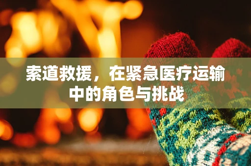 索道救援，在紧急医疗运输中的角色与挑战