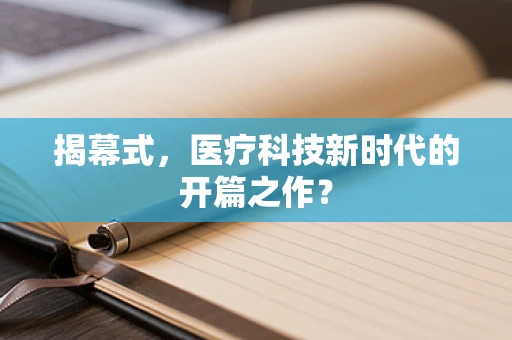 揭幕式，医疗科技新时代的开篇之作？