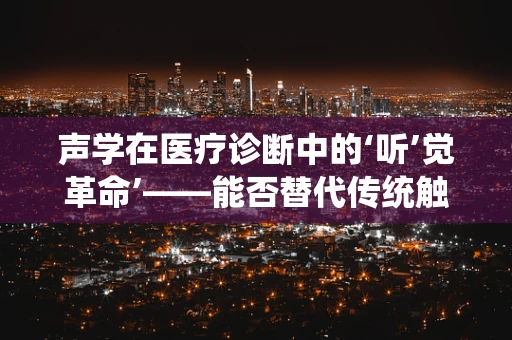 声学在医疗诊断中的‘听’觉革命’——能否替代传统触诊？
