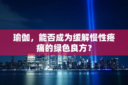 瑜伽，能否成为缓解慢性疼痛的绿色良方？