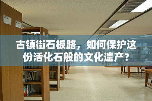 古镇街石板路，如何保护这份活化石般的文化遗产？