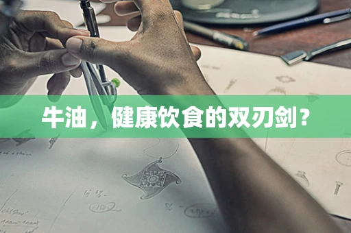 牛油，健康饮食的双刃剑？
