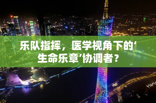 乐队指挥，医学视角下的‘生命乐章’协调者？