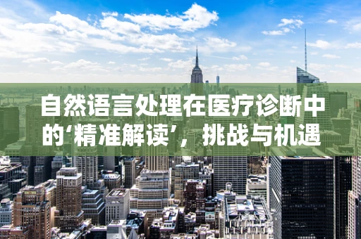 自然语言处理在医疗诊断中的‘精准解读’，挑战与机遇？