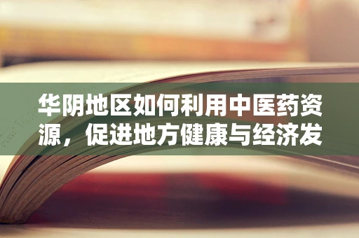 华阴地区如何利用中医药资源，促进地方健康与经济发展？