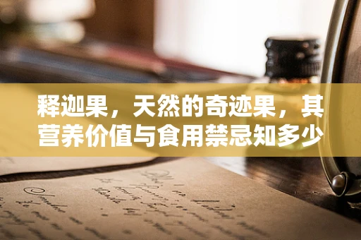 释迦果，天然的奇迹果，其营养价值与食用禁忌知多少？