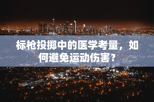 标枪投掷中的医学考量，如何避免运动伤害？