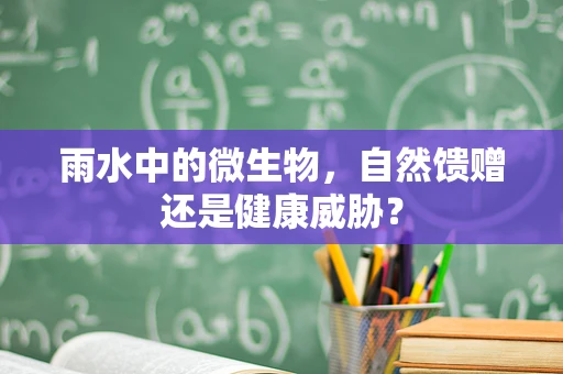 雨水中的微生物，自然馈赠还是健康威胁？