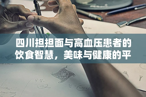 四川担担面与高血压患者的饮食智慧，美味与健康的平衡之道