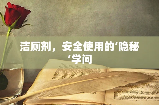 洁厕剂，安全使用的‘隐秘’学问