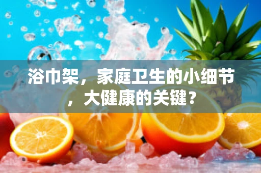 浴巾架，家庭卫生的小细节，大健康的关键？