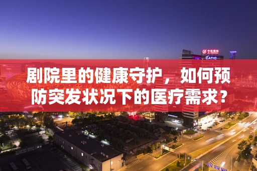 剧院里的健康守护，如何预防突发状况下的医疗需求？