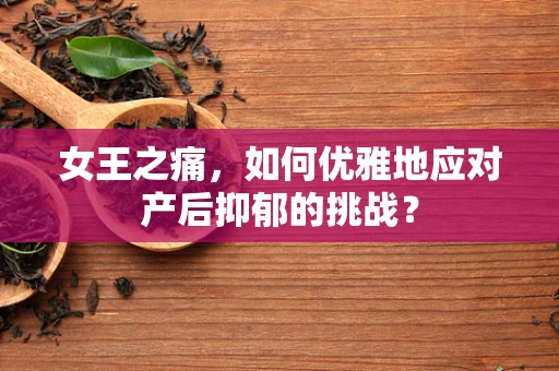 女王之痛，如何优雅地应对产后抑郁的挑战？