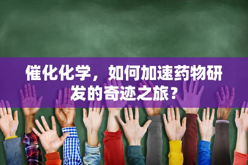 催化化学，如何加速药物研发的奇迹之旅？