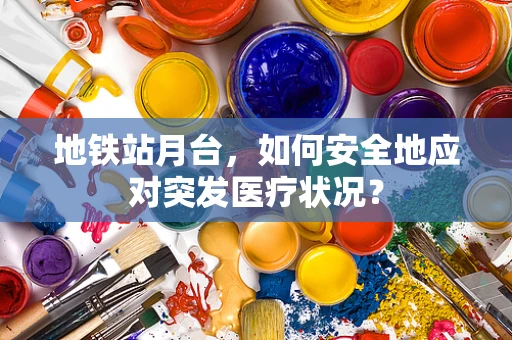 地铁站月台，如何安全地应对突发医疗状况？