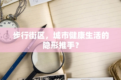 步行街区，城市健康生活的隐形推手？