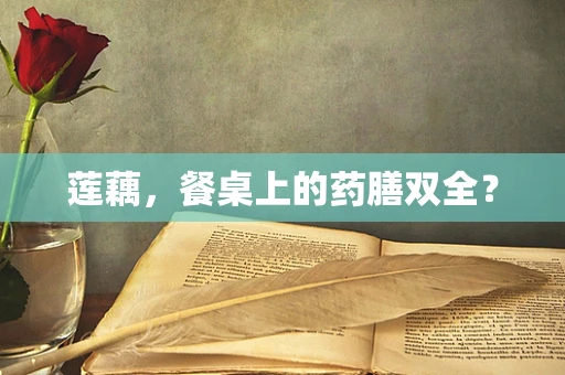 莲藕，餐桌上的药膳双全？