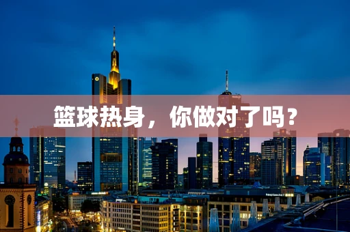 篮球热身，你做对了吗？