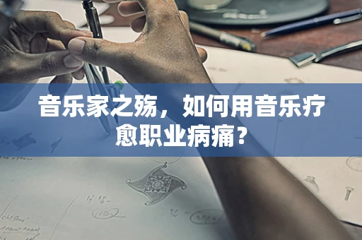 音乐家之殇，如何用音乐疗愈职业病痛？