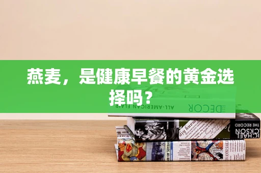 燕麦，是健康早餐的黄金选择吗？
