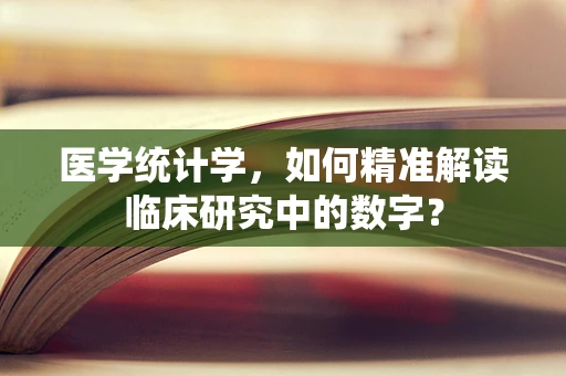 医学统计学，如何精准解读临床研究中的数字？